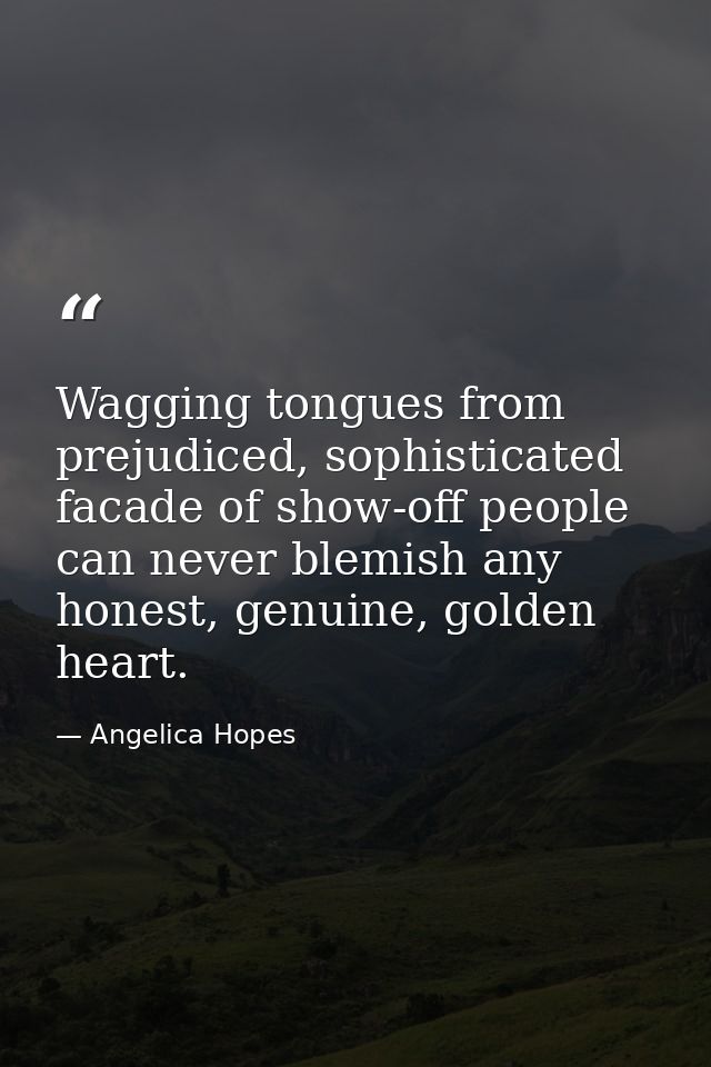 Wagging tongues from prejudiced, sophisticated facade of show-off people can never blemish any honest, genuine, golden h — Angelica Hopes