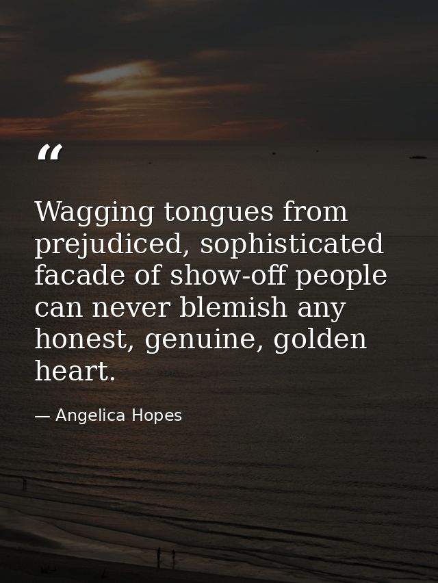 Wagging tongues from prejudiced, sophisticated facade of show-off people can never blemish any honest, genuine, golden h — Angelica Hopes