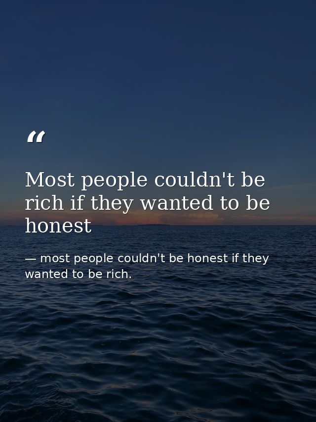 Most people couldn't be rich if they wanted to be honest — most people couldn't be honest if they wanted to be rich.