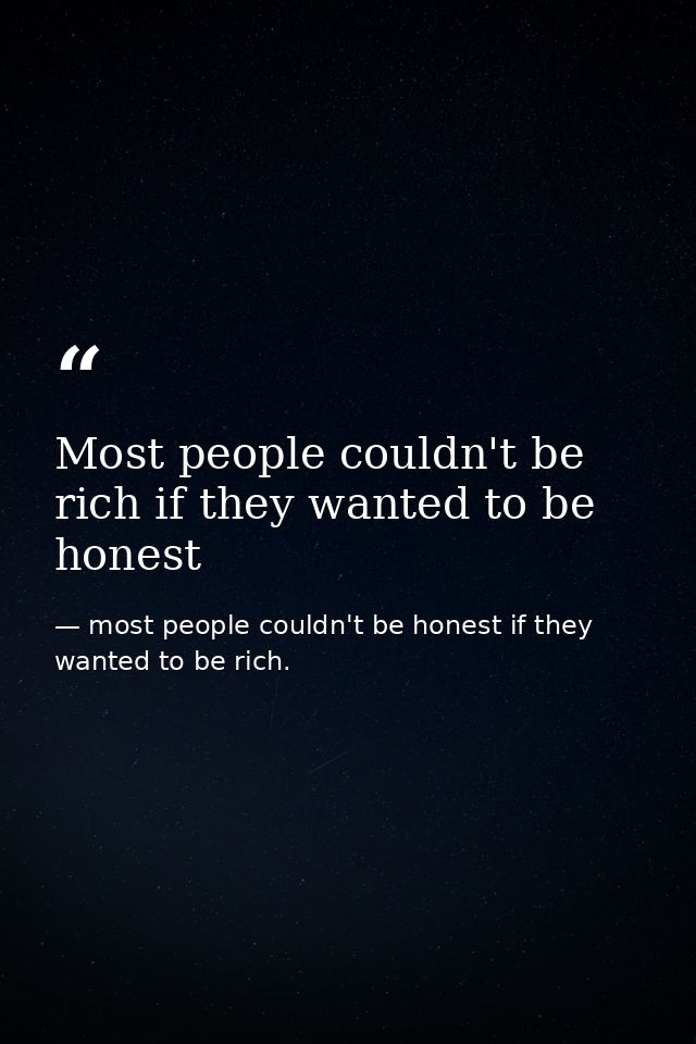Most people couldn't be rich if they wanted to be honest — most people couldn't be honest if they wanted to be rich.