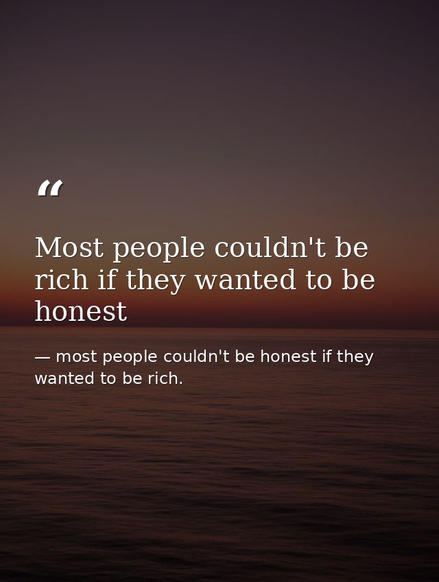 Most people couldn't be rich if they wanted to be honest — most people couldn't be honest if they wanted to be rich.