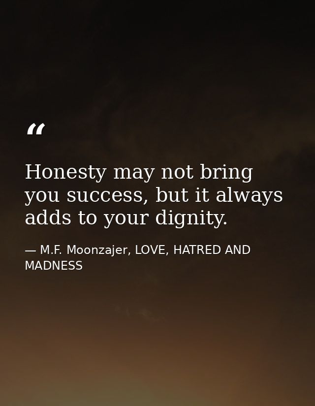 Honesty may not bring you success, but it always adds to your dignity. — M.F. Moonzajer, LOVE, HATRED AND MADNESS
