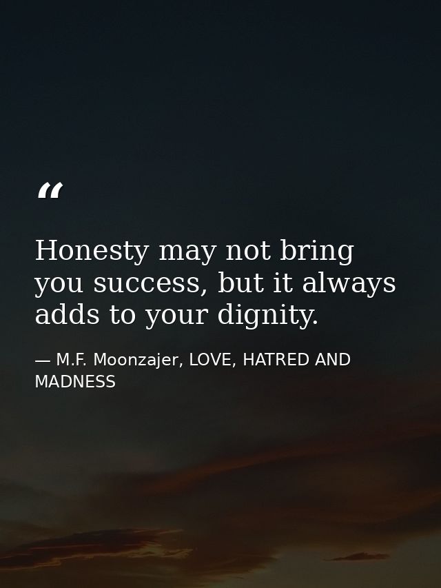 Honesty may not bring you success, but it always adds to your dignity. — M.F. Moonzajer, LOVE, HATRED AND MADNESS