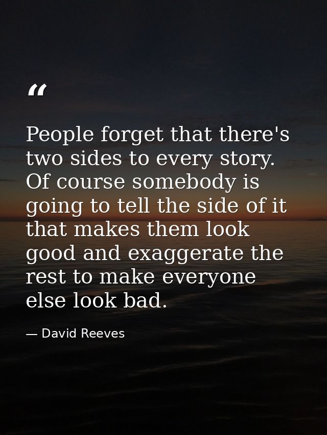 People forget that there's two sides to every story. Of course somebody is going to tell the side of it that makes them  — David Reeves