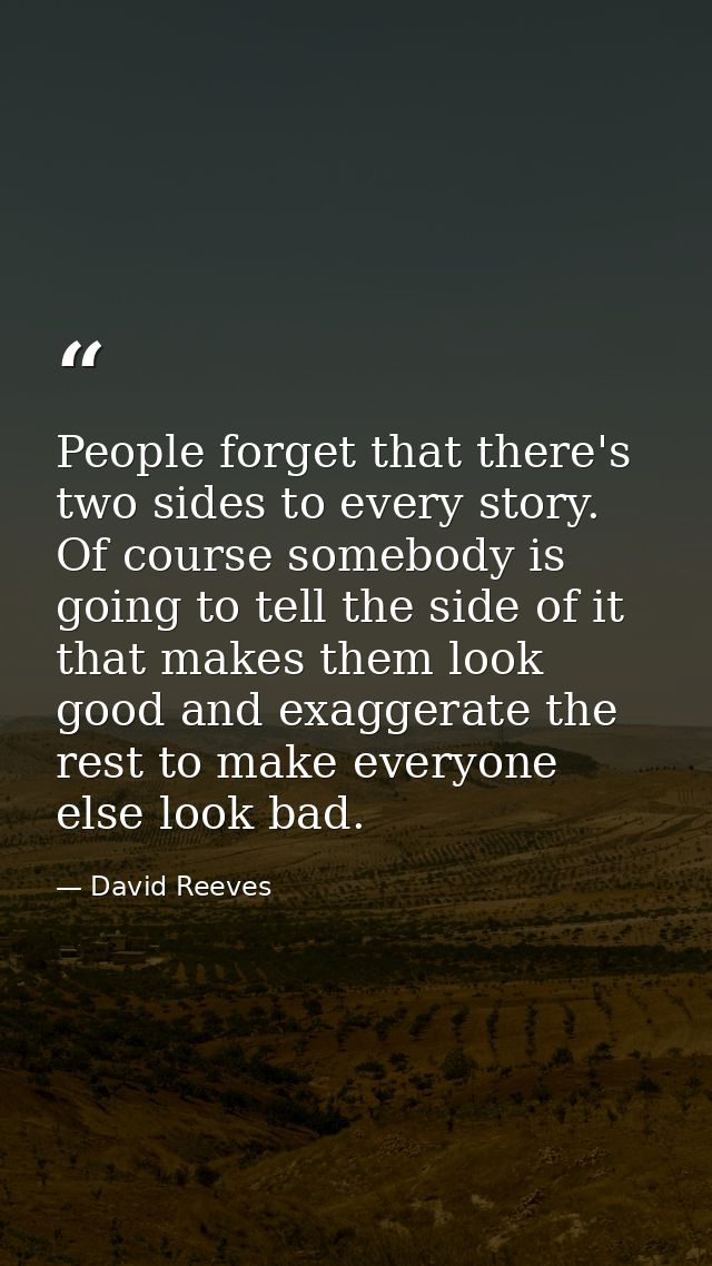People forget that there's two sides to every story. Of course somebody is going to tell the side of it that makes them  — David Reeves