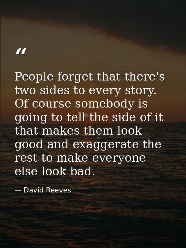 People forget that there's two sides to every story. Of course somebody is going to tell the side of it that makes them  — David Reeves