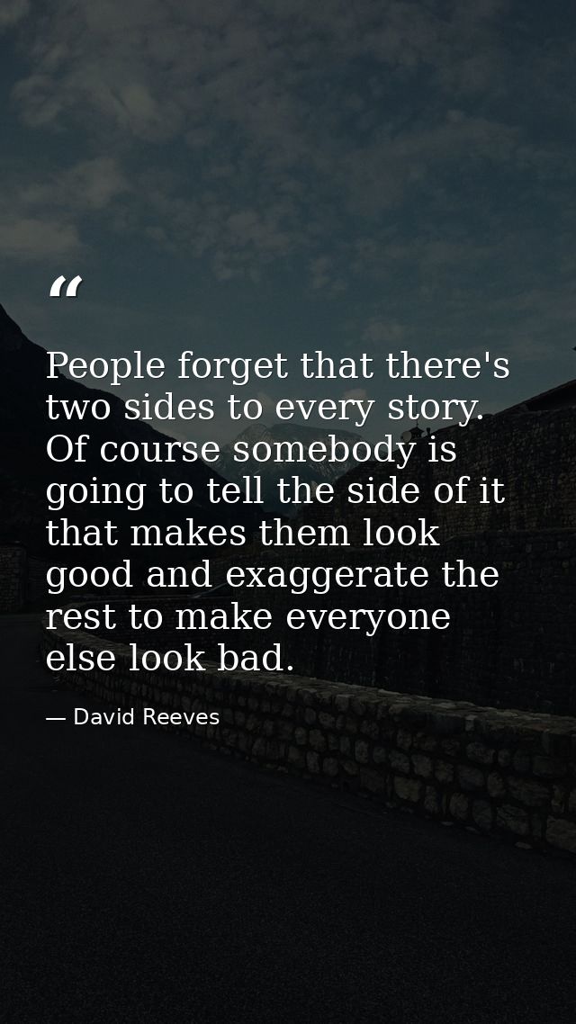 People forget that there's two sides to every story. Of course somebody is going to tell the side of it that makes them  — David Reeves
