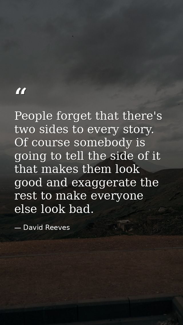 People forget that there's two sides to every story. Of course somebody is going to tell the side of it that makes them  — David Reeves