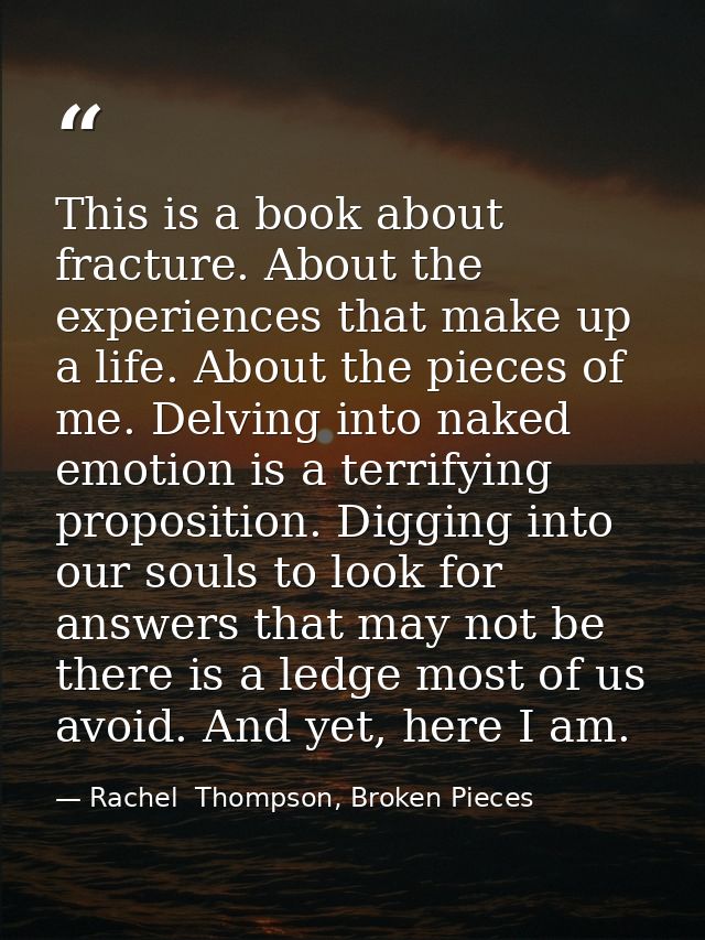 This is a book about fracture. About the experiences that make up a life. About the pieces of me. Delving into naked emo — Rachel  Thompson, Broken Pieces
