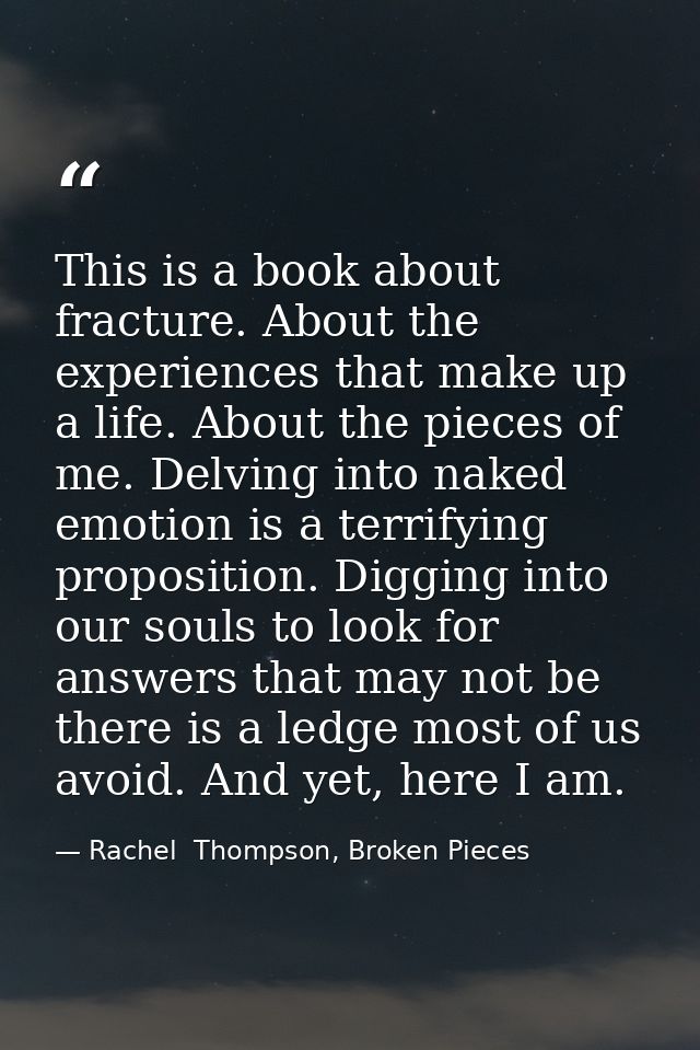 This is a book about fracture. About the experiences that make up a life. About the pieces of me. Delving into naked emo — Rachel  Thompson, Broken Pieces
