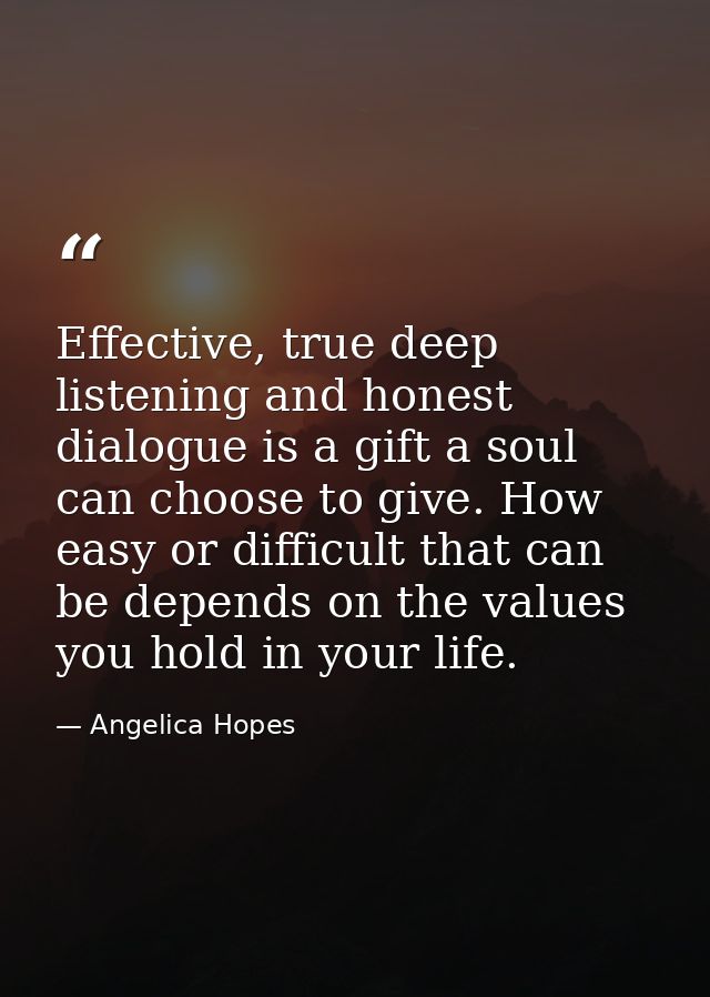 Effective, true deep listening and honest dialogue is a gift a soul can choose to give. How easy or difficult that can b — Angelica Hopes