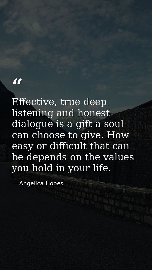 Effective, true deep listening and honest dialogue is a gift a soul can choose to give. How easy or difficult that can b — Angelica Hopes