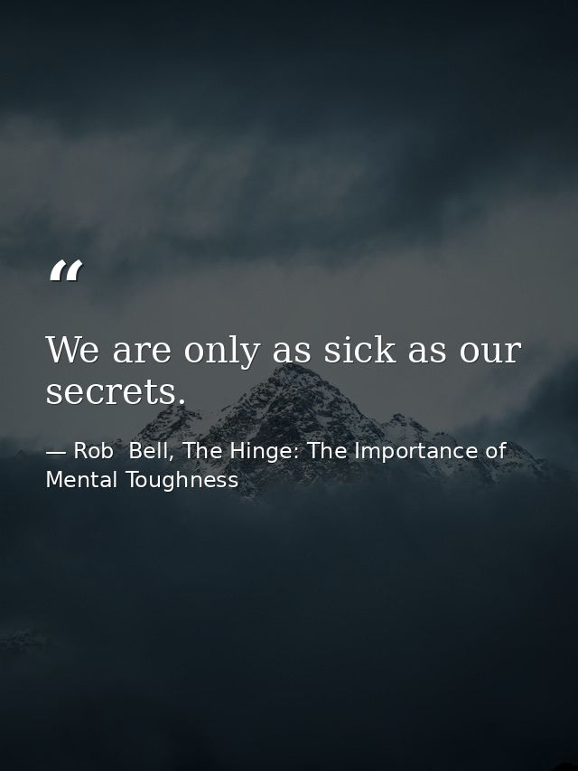 We are only as sick as our secrets. — Rob  Bell, The Hinge: The Importance of Mental Toughness