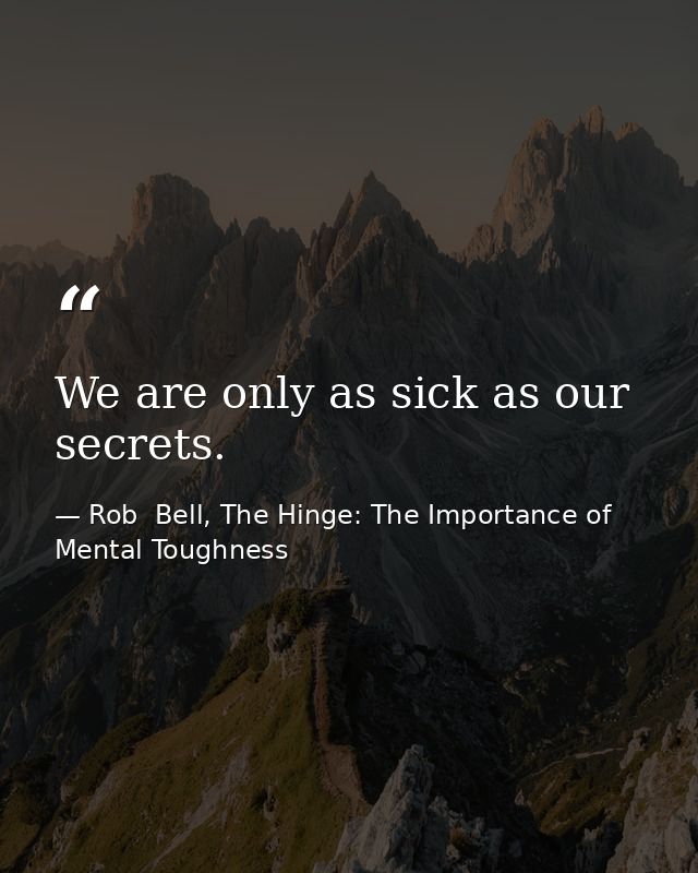 We are only as sick as our secrets. — Rob  Bell, The Hinge: The Importance of Mental Toughness