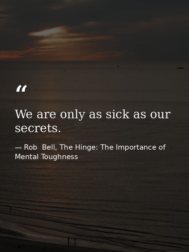 We are only as sick as our secrets. — Rob  Bell, The Hinge: The Importance of Mental Toughness