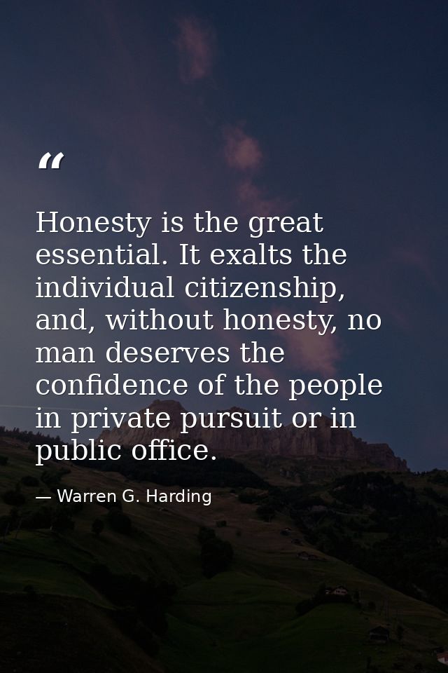Honesty is the great essential. It exalts the individual citizenship, and, without honesty, no man deserves the confiden — Warren G. Harding