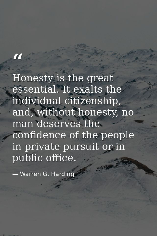 Honesty is the great essential. It exalts the individual citizenship, and, without honesty, no man deserves the confiden — Warren G. Harding