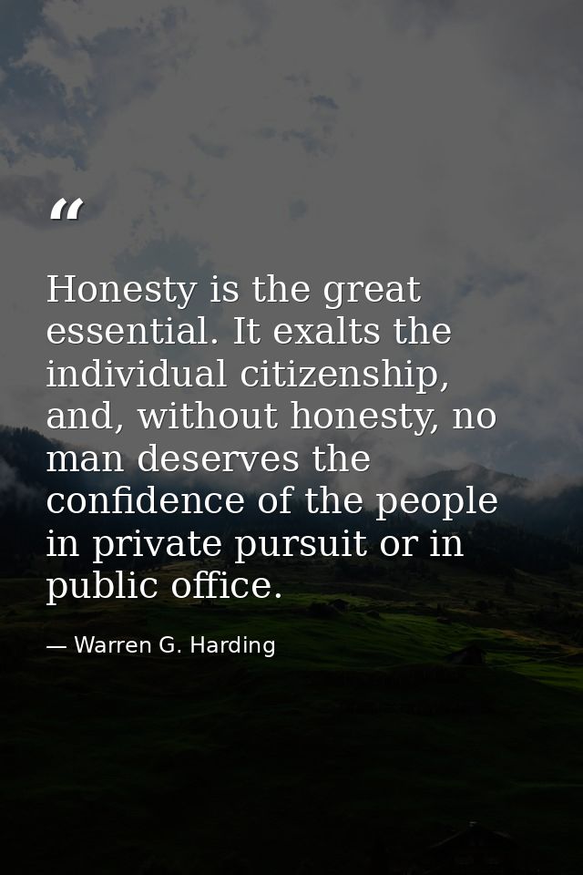 Honesty is the great essential. It exalts the individual citizenship, and, without honesty, no man deserves the confiden — Warren G. Harding