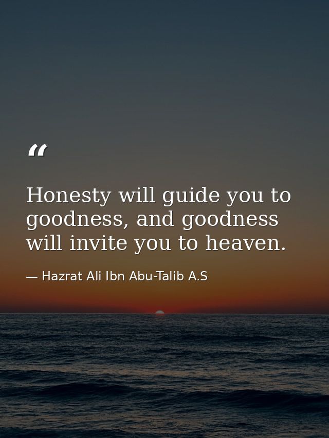 Honesty will guide you to goodness, and goodness will invite you to heaven. — Hazrat Ali Ibn Abu-Talib A.S