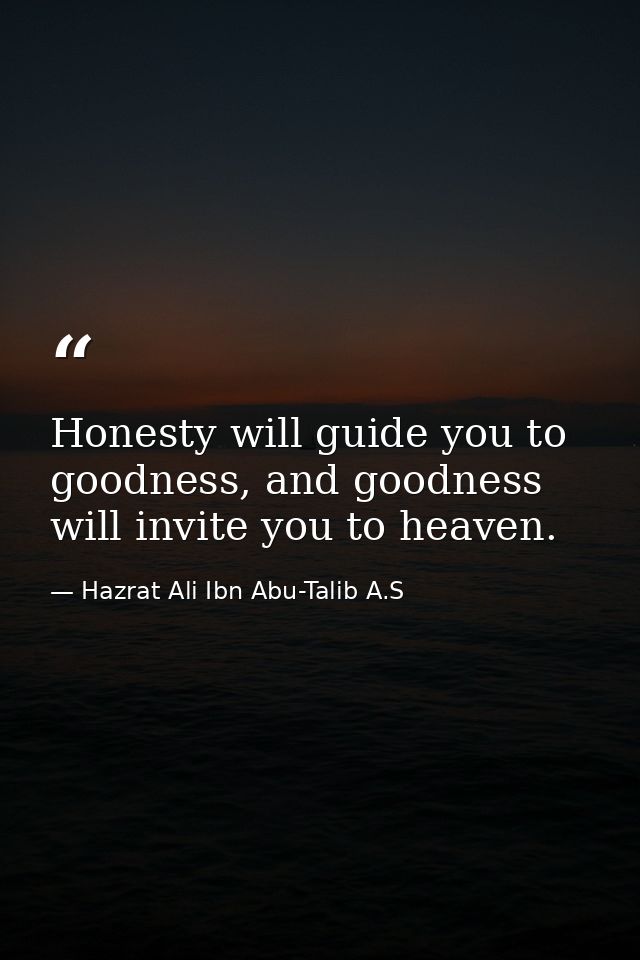 Honesty will guide you to goodness, and goodness will invite you to heaven. — Hazrat Ali Ibn Abu-Talib A.S
