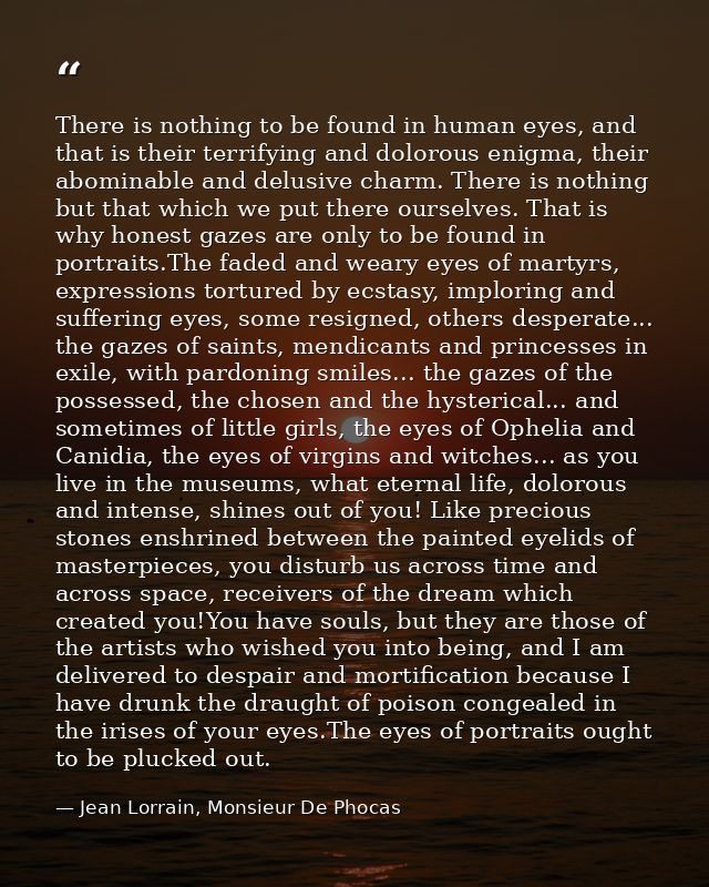 There is nothing to be found in human eyes, and that is their terrifying and dolorous enigma, their abominable and delus — Jean Lorrain, Monsieur De Phocas