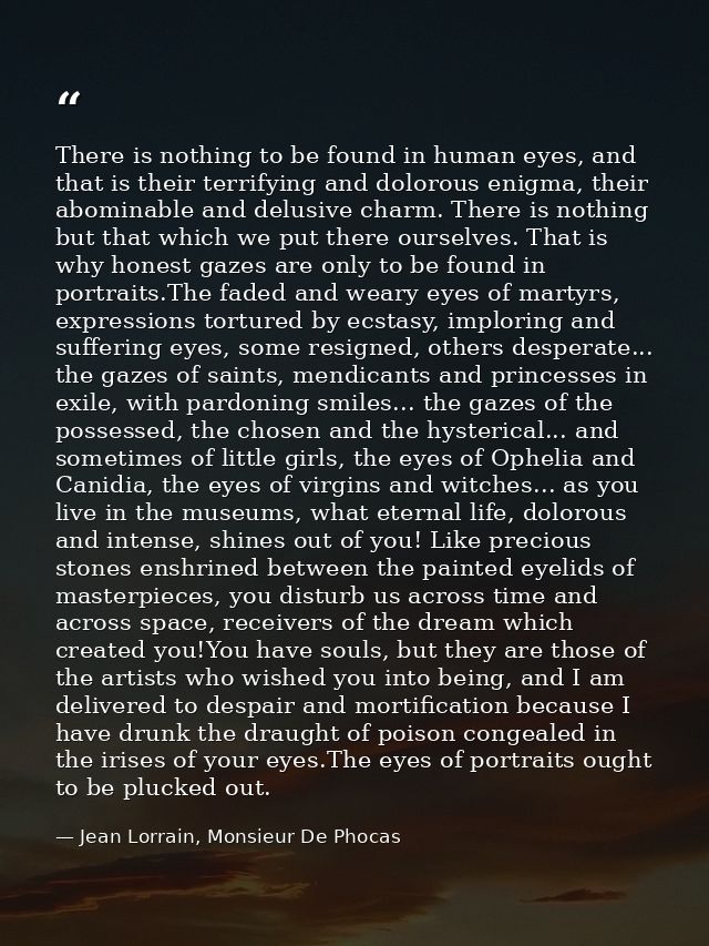 There is nothing to be found in human eyes, and that is their terrifying and dolorous enigma, their abominable and delus — Jean Lorrain, Monsieur De Phocas