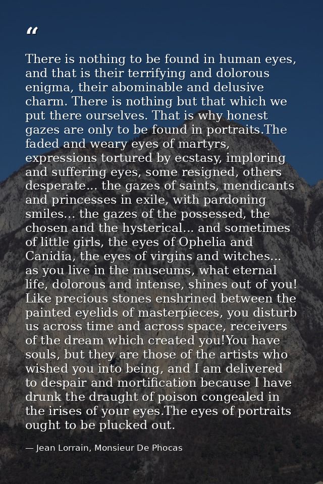 There is nothing to be found in human eyes, and that is their terrifying and dolorous enigma, their abominable and delus — Jean Lorrain, Monsieur De Phocas