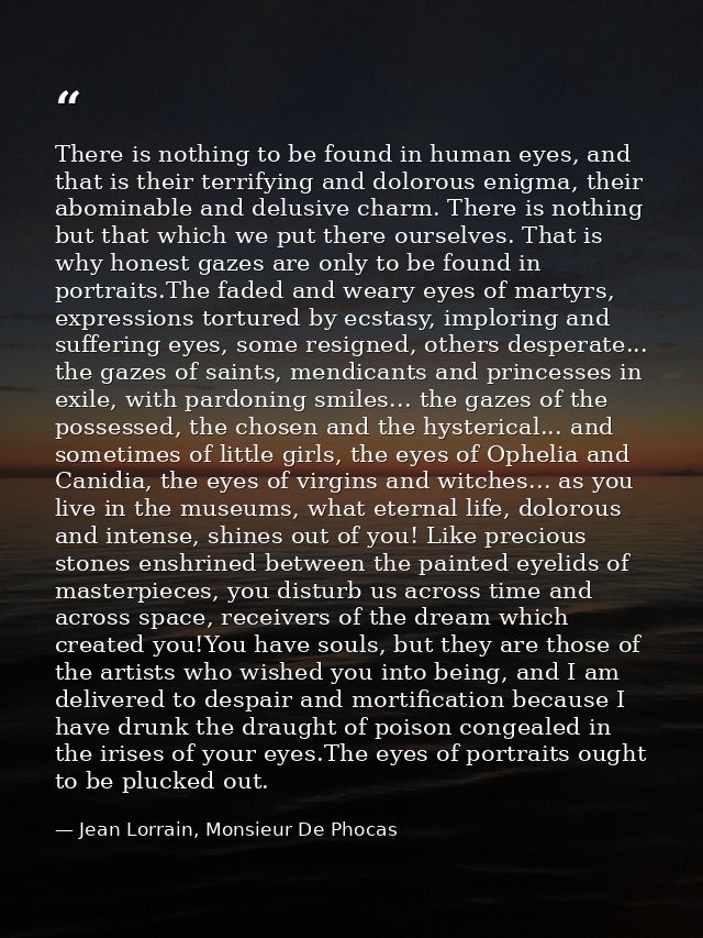 There is nothing to be found in human eyes, and that is their terrifying and dolorous enigma, their abominable and delus — Jean Lorrain, Monsieur De Phocas