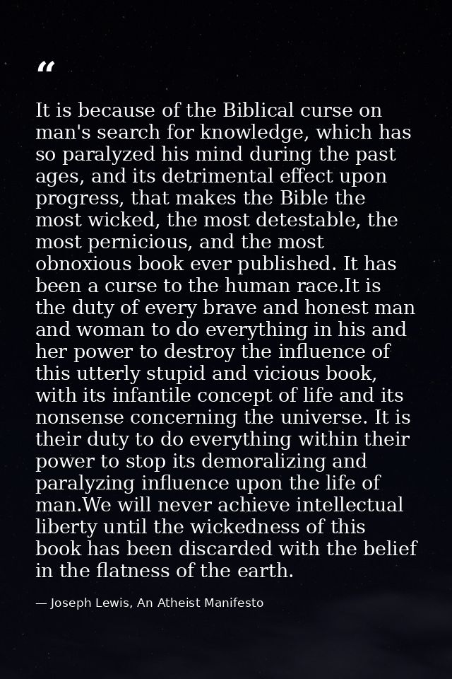 It is because of the Biblical curse on man's search for knowledge, which has so paralyzed his mind during the past ages, — Joseph Lewis, An Atheist Manifesto