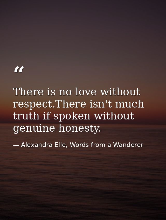 There is no love without respect.There isn't much truth if spoken without genuine honesty. — Alexandra Elle, Words from a Wanderer