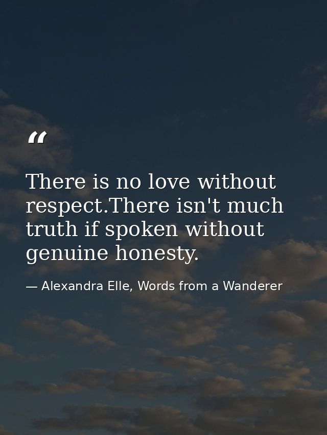There is no love without respect.There isn't much truth if spoken without genuine honesty. — Alexandra Elle, Words from a Wanderer