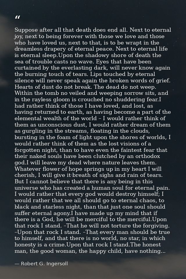 Suppose after all that death does end all. Next to eternal joy, next to being forever with those we love and those who h — Robert G. Ingersoll