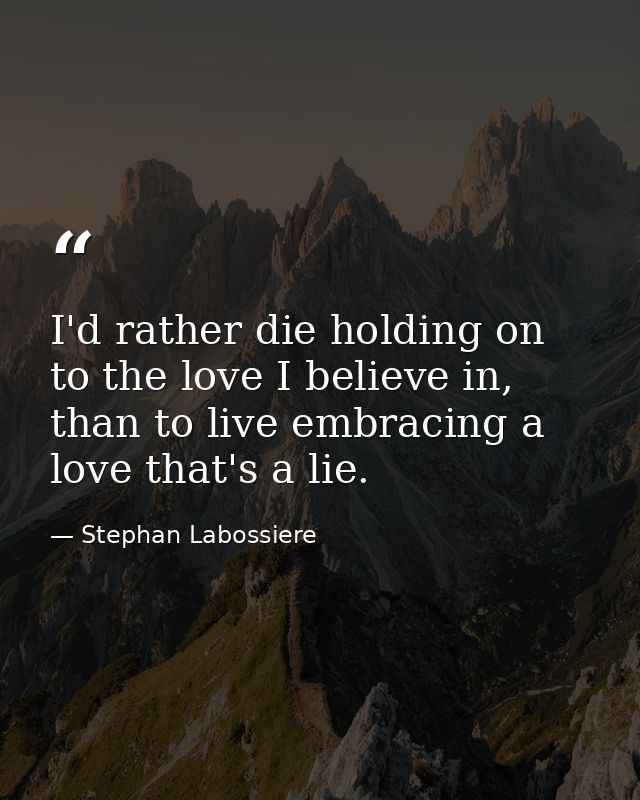 I'd rather die holding on to the love I believe in, than to live embracing a love that's a lie. — Stephan Labossiere