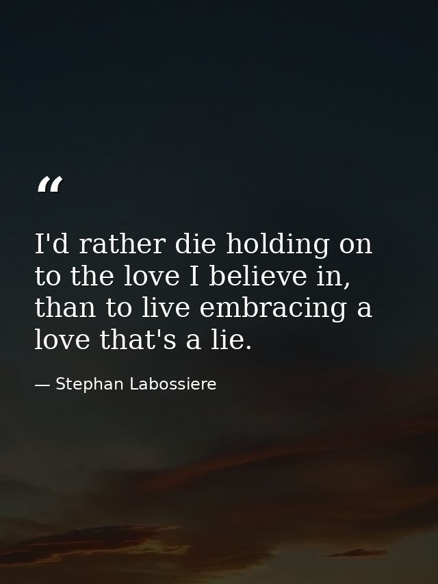 I'd rather die holding on to the love I believe in, than to live embracing a love that's a lie. — Stephan Labossiere