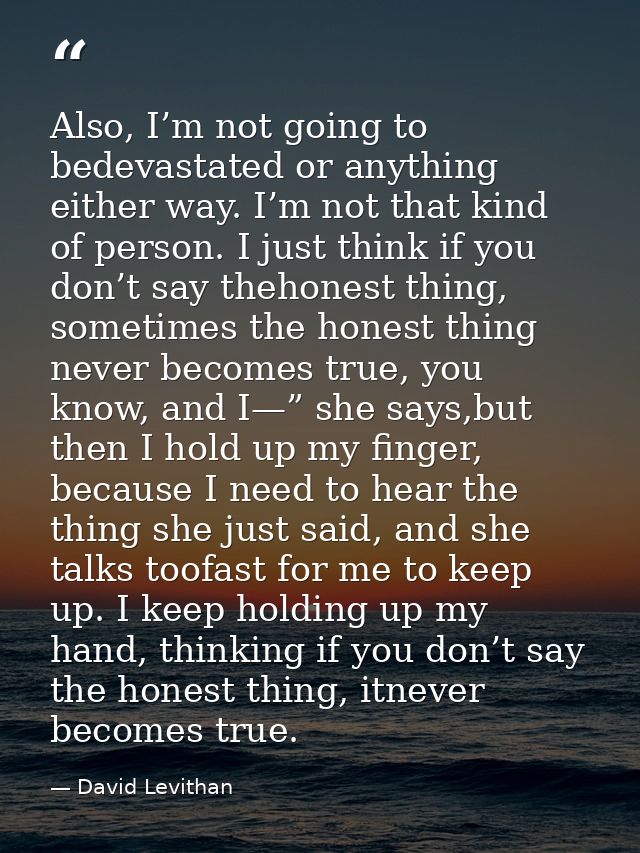 Also, I’m not going to bedevastated or anything either way. I’m not that kind of person. I just think if you don’t say t — David Levithan