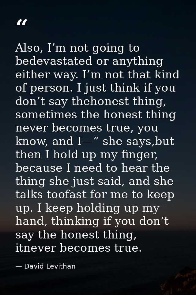 Also, I’m not going to bedevastated or anything either way. I’m not that kind of person. I just think if you don’t say t — David Levithan