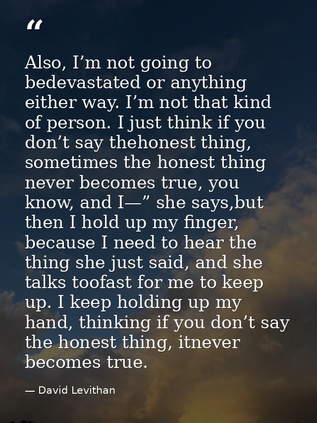 Also, I’m not going to bedevastated or anything either way. I’m not that kind of person. I just think if you don’t say t — David Levithan
