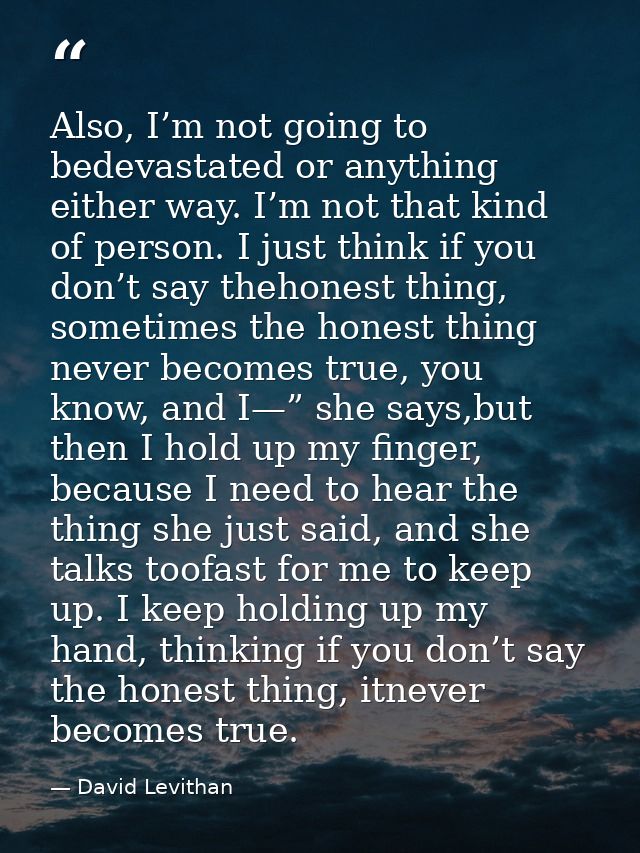 Also, I’m not going to bedevastated or anything either way. I’m not that kind of person. I just think if you don’t say t — David Levithan