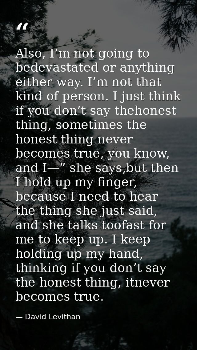 Also, I’m not going to bedevastated or anything either way. I’m not that kind of person. I just think if you don’t say t — David Levithan