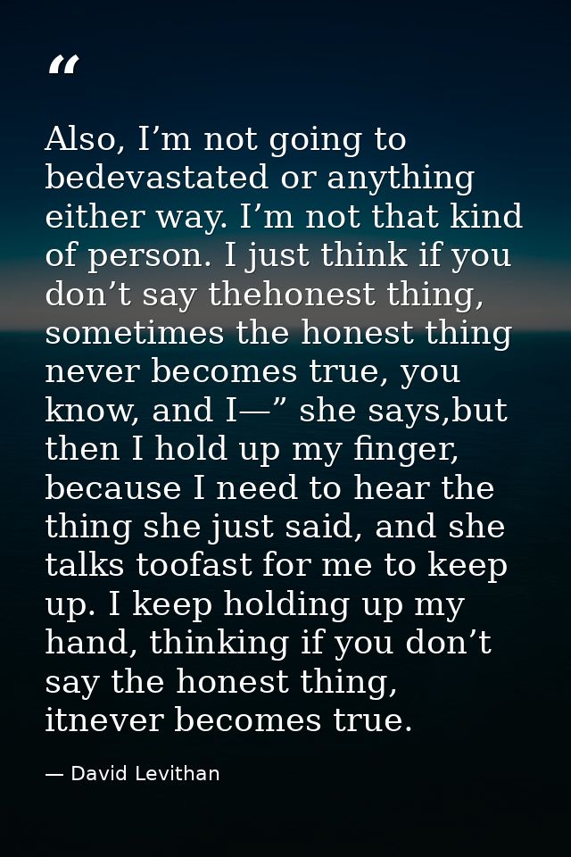Also, I’m not going to bedevastated or anything either way. I’m not that kind of person. I just think if you don’t say t — David Levithan