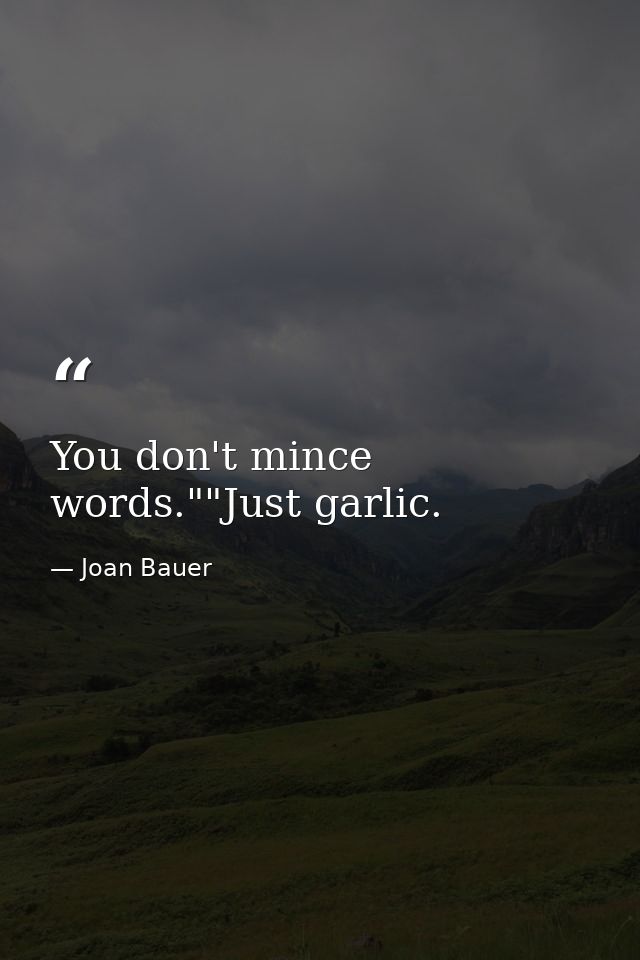You don't mince words.""Just garlic. — Joan Bauer