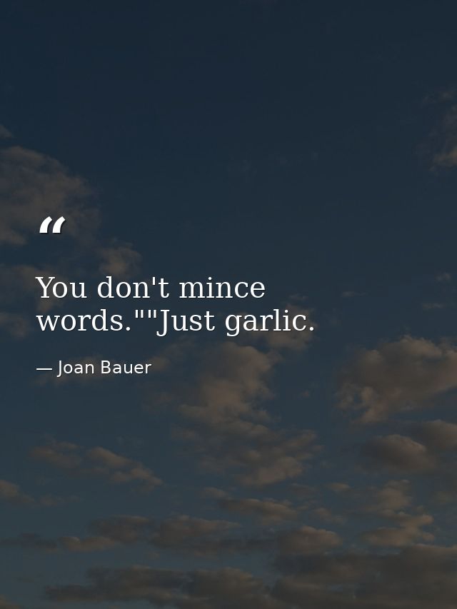 You don't mince words.""Just garlic. — Joan Bauer