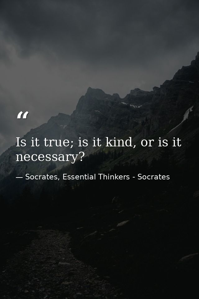 Is it true; is it kind, or is it necessary? — Socrates, Essential Thinkers - Socrates