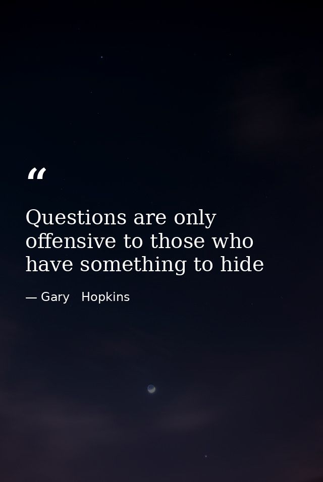 Questions are only offensive to those who have something to hide — Gary   Hopkins