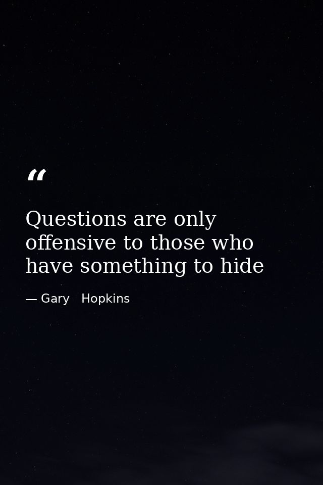 Questions are only offensive to those who have something to hide — Gary   Hopkins