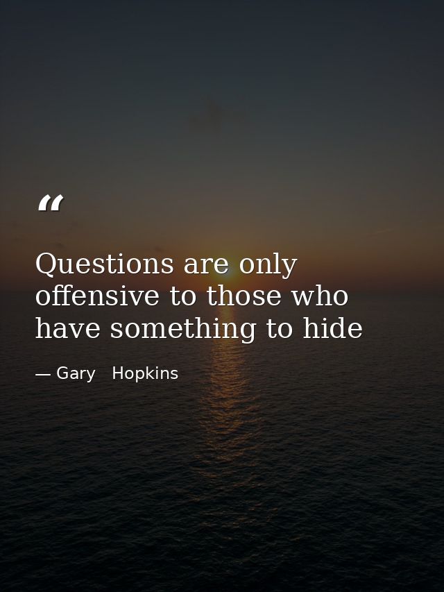 Questions are only offensive to those who have something to hide — Gary   Hopkins