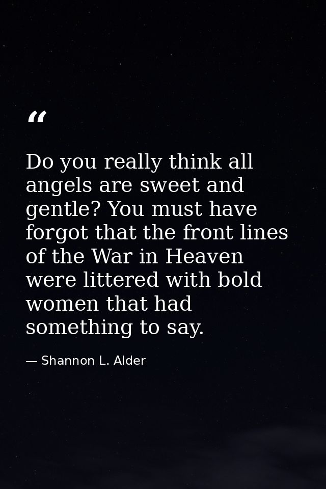 Do you really think all angels are sweet and gentle? You must have forgot that the front lines of the War in Heaven were — Shannon L. Alder