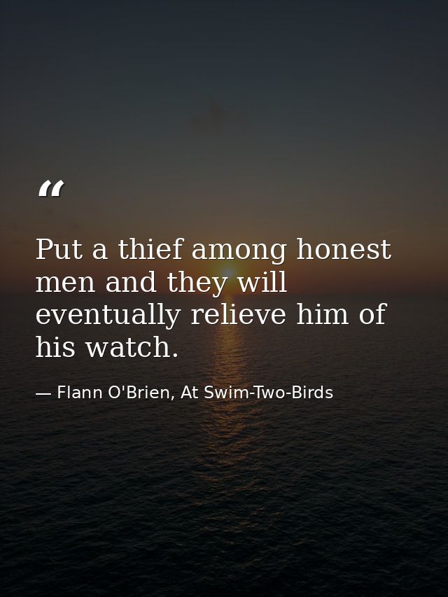 Put a thief among honest men and they will eventually relieve him of his watch. — Flann O'Brien, At Swim-Two-Birds