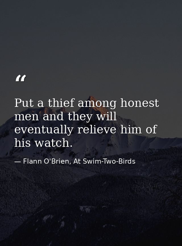 Put a thief among honest men and they will eventually relieve him of his watch. — Flann O'Brien, At Swim-Two-Birds