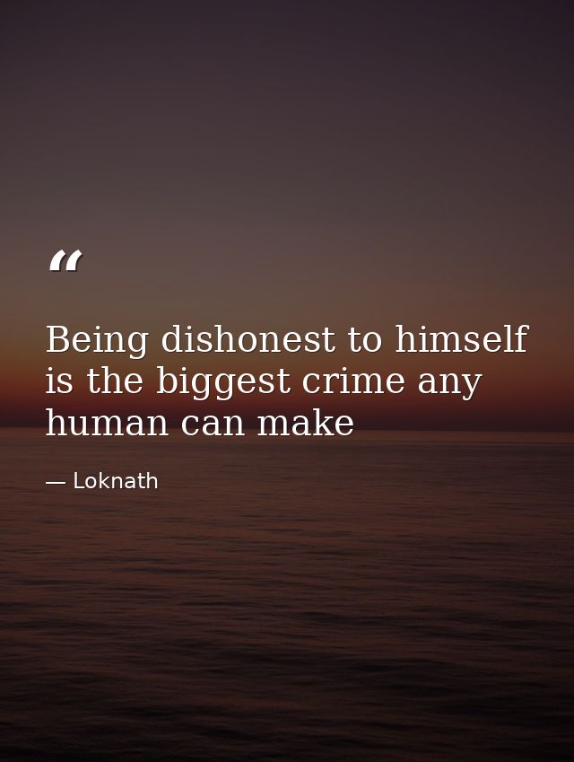 Being dishonest to himself is the biggest crime any human can make — Loknath